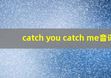 catch you catch me音译